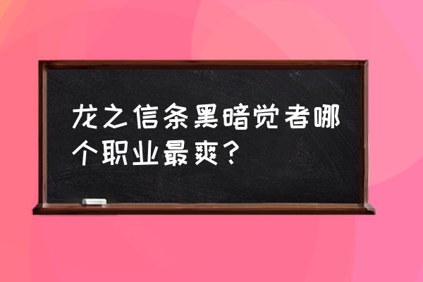 龙之信条黑暗觉者职业等级 龙之信条黑暗觉者哪个职业最爽？