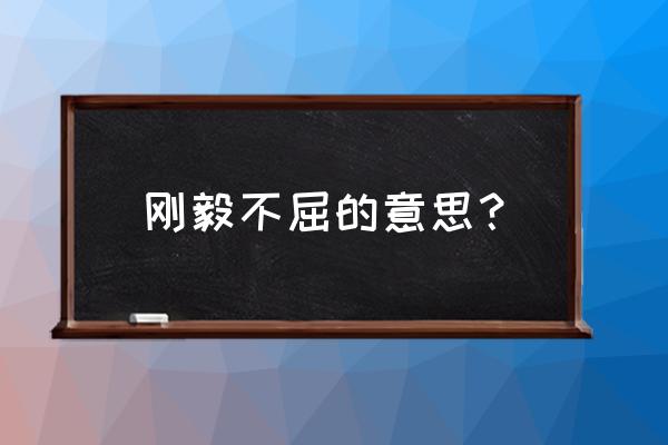 刚毅不屈的意思解释 刚毅不屈的意思？