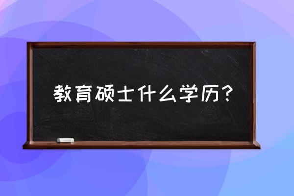 教育硕士学术学位 教育硕士什么学历？