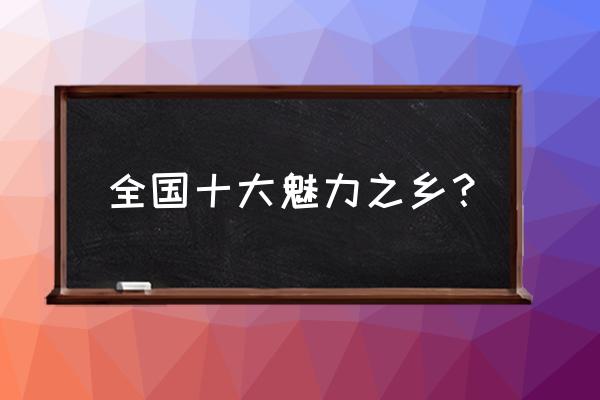 中国十大最佳魅力城市 全国十大魅力之乡？