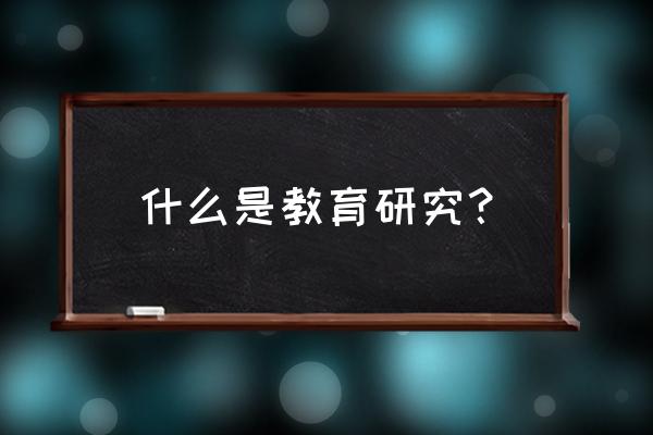 《教育研究》 什么是教育研究？