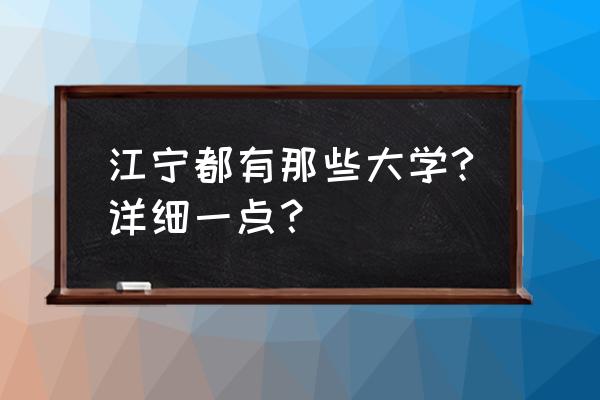 江宁区高校有哪些 江宁都有那些大学?详细一点？