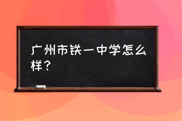 广州铁一中学是重点吗 广州市铁一中学怎么样？