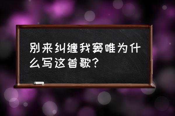 别来纠缠我窦唯 别来纠缠我窦唯为什么写这首歌？