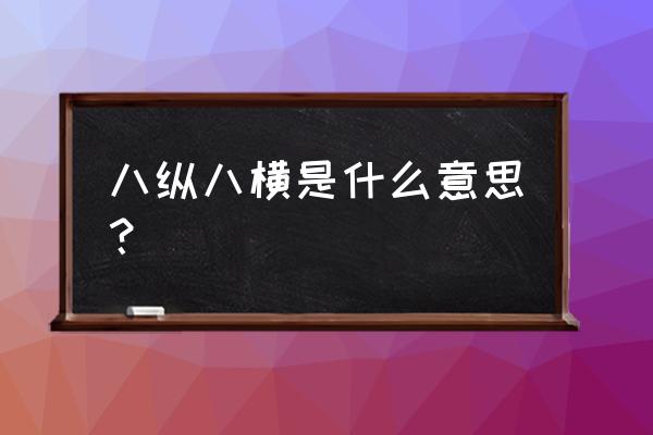 八横八纵是指什么 八纵八横是什么意思？