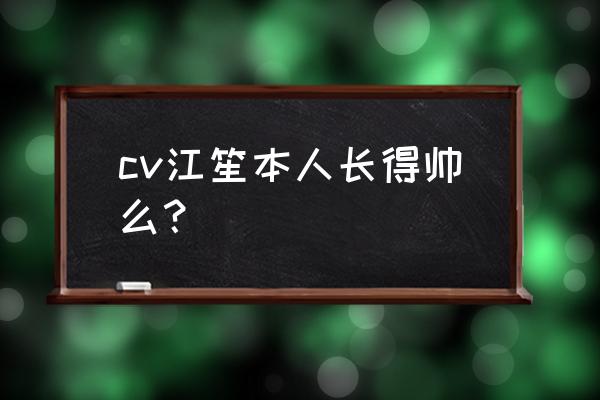 王子遇上王主角 cv江笙本人长得帅么？