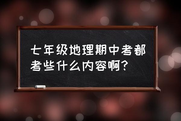 初一地理试卷期中 七年级地理期中考都考些什么内容啊？