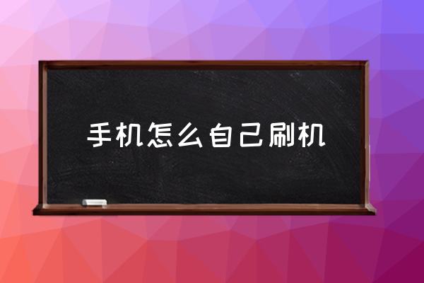 怎么给手机刷机 手机怎么自己刷机