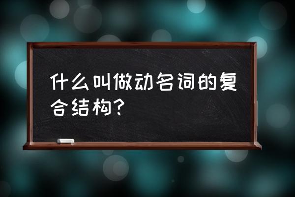 动名词复合结构讲解 什么叫做动名词的复合结构？