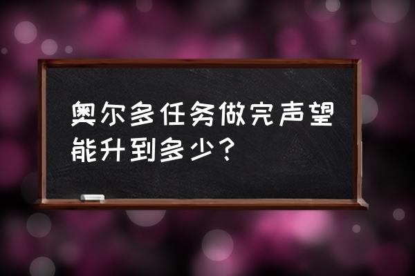 奥尔多的声望怎么冲 奥尔多任务做完声望能升到多少？