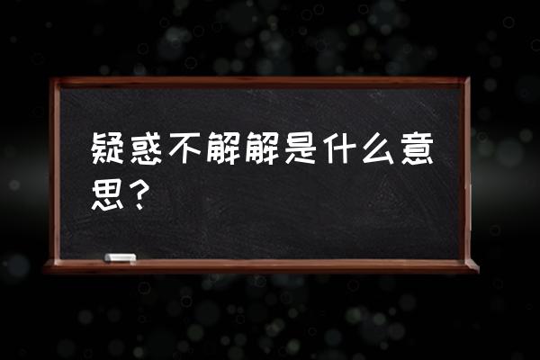 疑惑不解解的意思 疑惑不解解是什么意思？