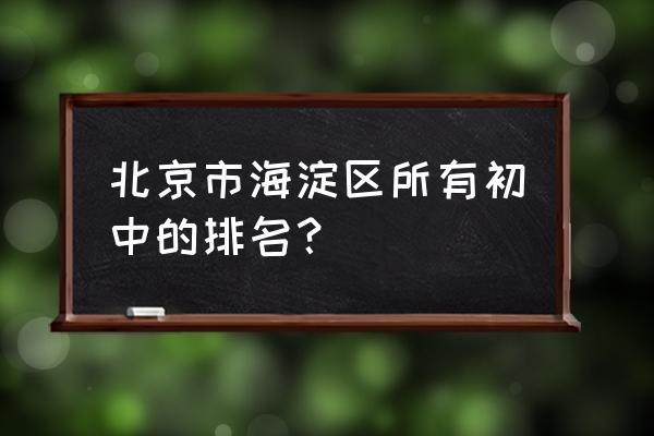 首师大二附中排名 北京市海淀区所有初中的排名？