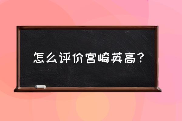 黑暗之魂2宫崎英高评价 怎么评价宫崎英高？