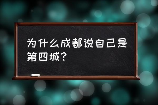 中国第四城是哪个城市 为什么成都说自己是第四城？