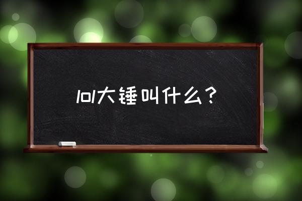 圣锤之毅叫什么 lol大锤叫什么？