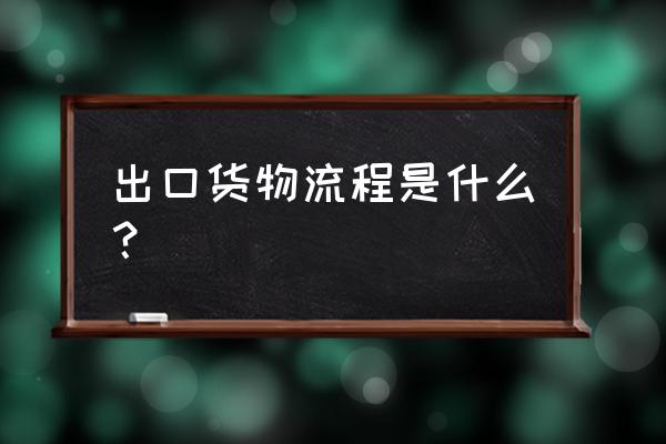 出名的产品出口流程 出口货物流程是什么？