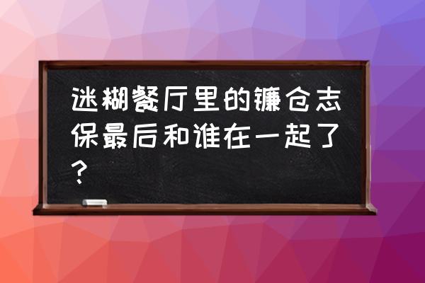 迷糊餐厅志保 迷糊餐厅里的镰仓志保最后和谁在一起了？