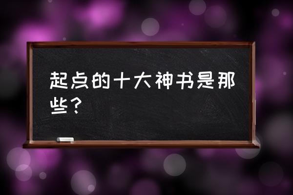 起点公认的三大神书 起点的十大神书是那些？