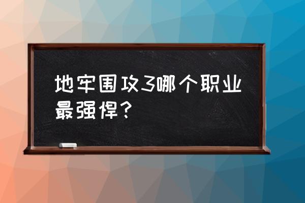 地牢围攻3攻略 地牢围攻3哪个职业最强悍？