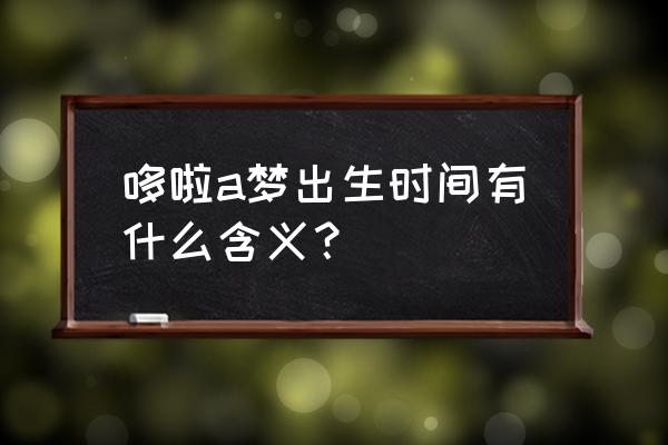 哆啦a梦生日特别 哆啦a梦出生时间有什么含义？