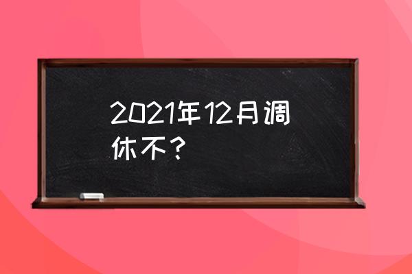 2021调休 2021年12月调休不？