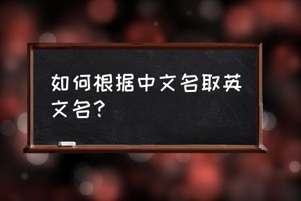 免费输中文名取英文名 如何根据中文名取英文名？