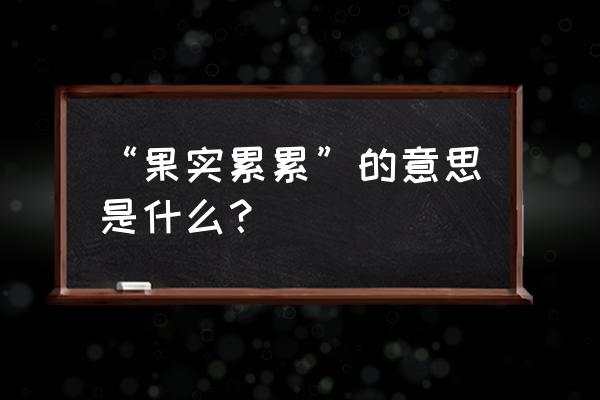 果果实累累的意思 “果实累累”的意思是什么？