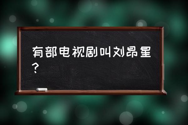 神龙第一刀演员表 有部电视剧叫刘昂星？