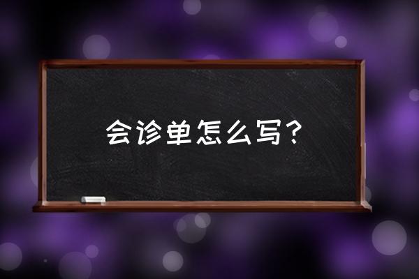 会诊记录单 会诊单怎么写？