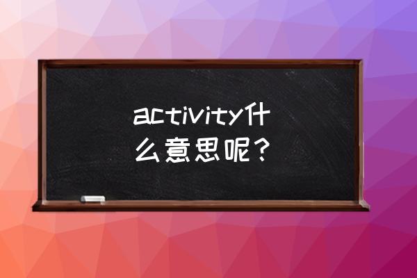 activity什么意思呢 activity什么意思呢？