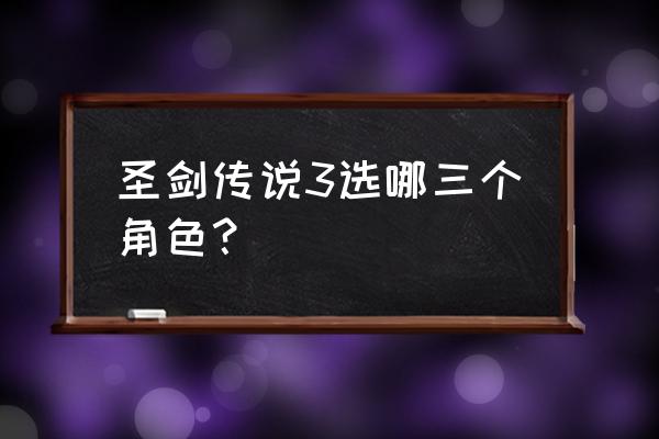 圣剑传说3选哪三个人 圣剑传说3选哪三个角色？