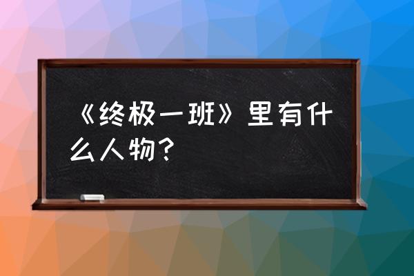 终极一班1演员表 《终极一班》里有什么人物？