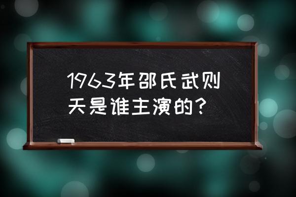 邵氏1963武则天 1963年邵氏武则天是谁主演的？