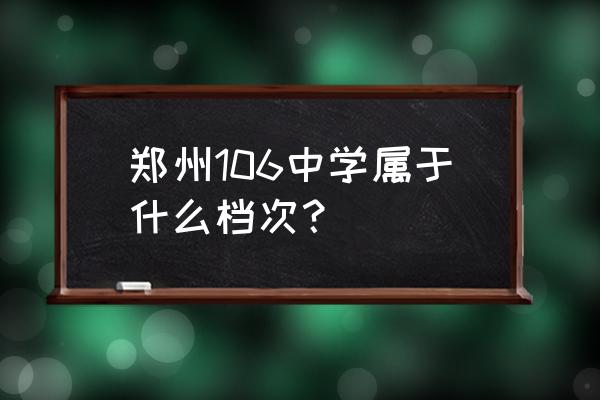 郑州市106中学的位置 郑州106中学属于什么档次？