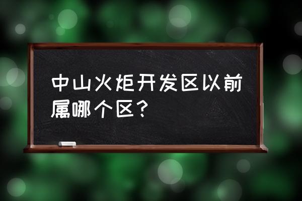 中山火炬开发区在哪个镇 中山火炬开发区以前属哪个区?