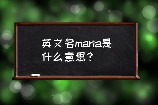 玛利亚名字的意思 英文名maria是什么意思？