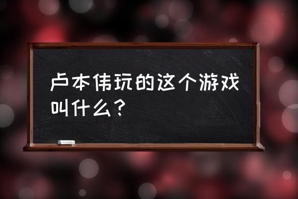 班尼福特游戏叫什么 卢本伟玩的这个游戏叫什么？