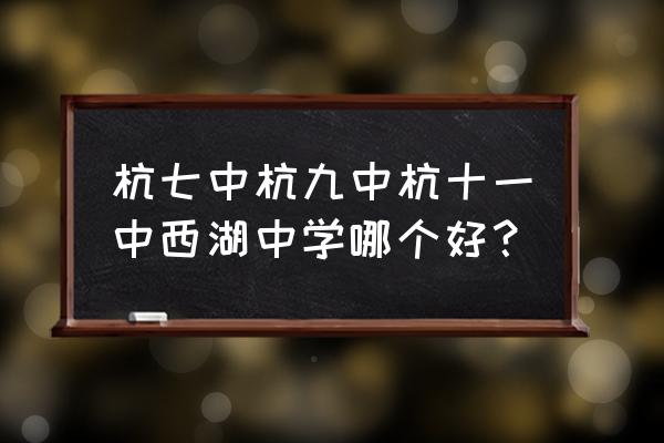 杭州九中排名 杭七中杭九中杭十一中西湖中学哪个好？