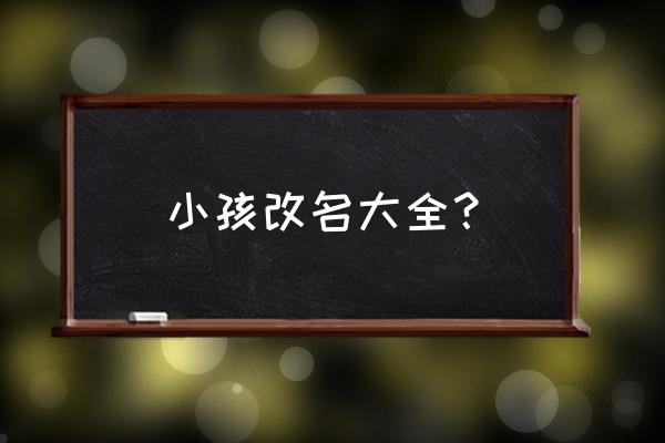 改名字大全免费查询 小孩改名大全？