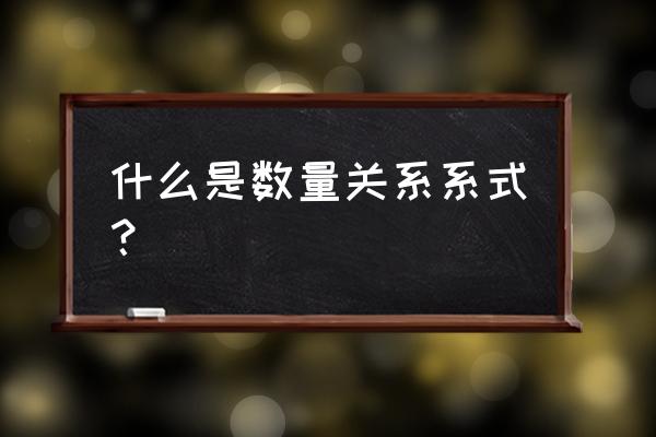 什么叫数量关系式 什么是数量关系系式？