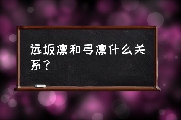 弓阶远坂凛 远坂凛和弓凛什么关系？