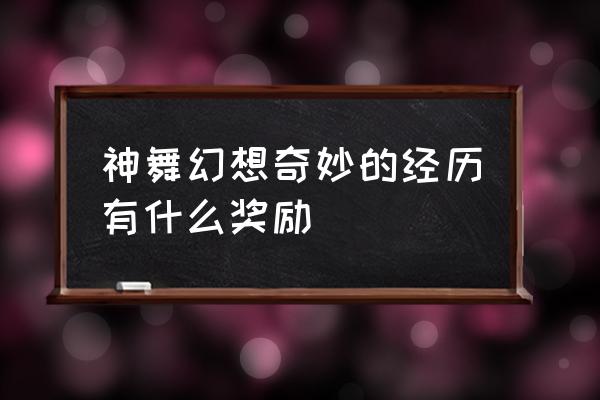 神舞幻想全收集攻略 神舞幻想奇妙的经历有什么奖励