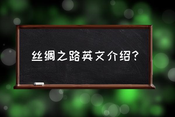 丝绸之路英文简介 丝绸之路英文介绍？