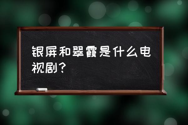 新京华烟云银屏 银屏和翠霞是什么电视剧？