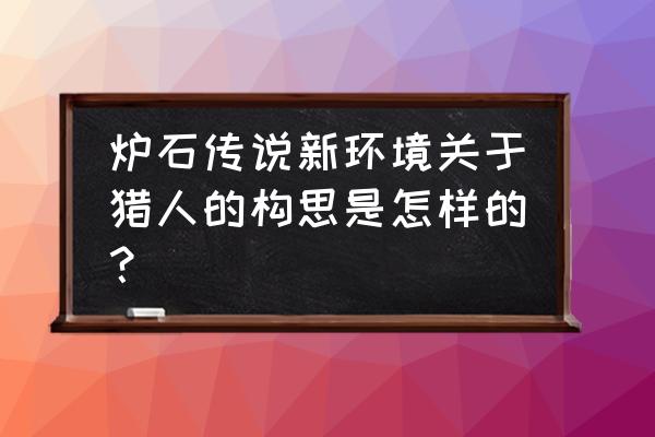 炉石野兽猎人 炉石传说新环境关于猎人的构思是怎样的？