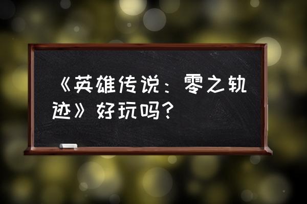 零之轨迹好玩吗 《英雄传说：零之轨迹》好玩吗？