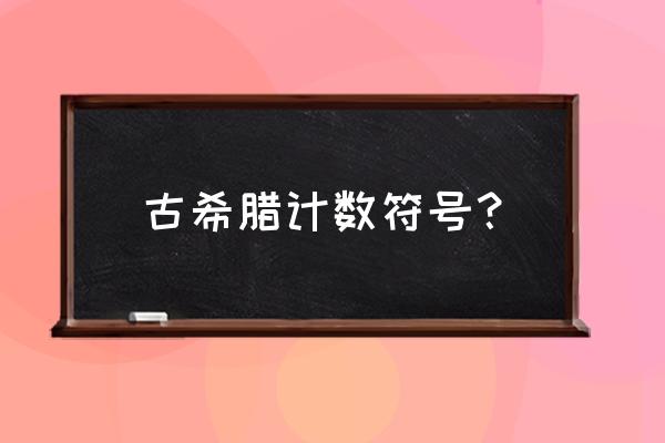 希腊数字符号 古希腊计数符号？