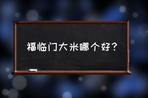 福临门大米哪个系列好 福临门大米哪个好？