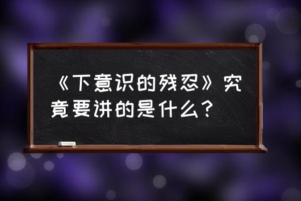 下意识的残忍讲的什么 《下意识的残忍》究竟要讲的是什么？