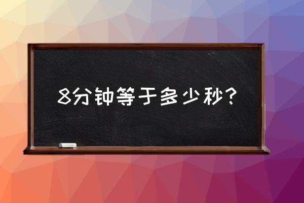 8分钟是多少秒 8分钟等于多少秒？